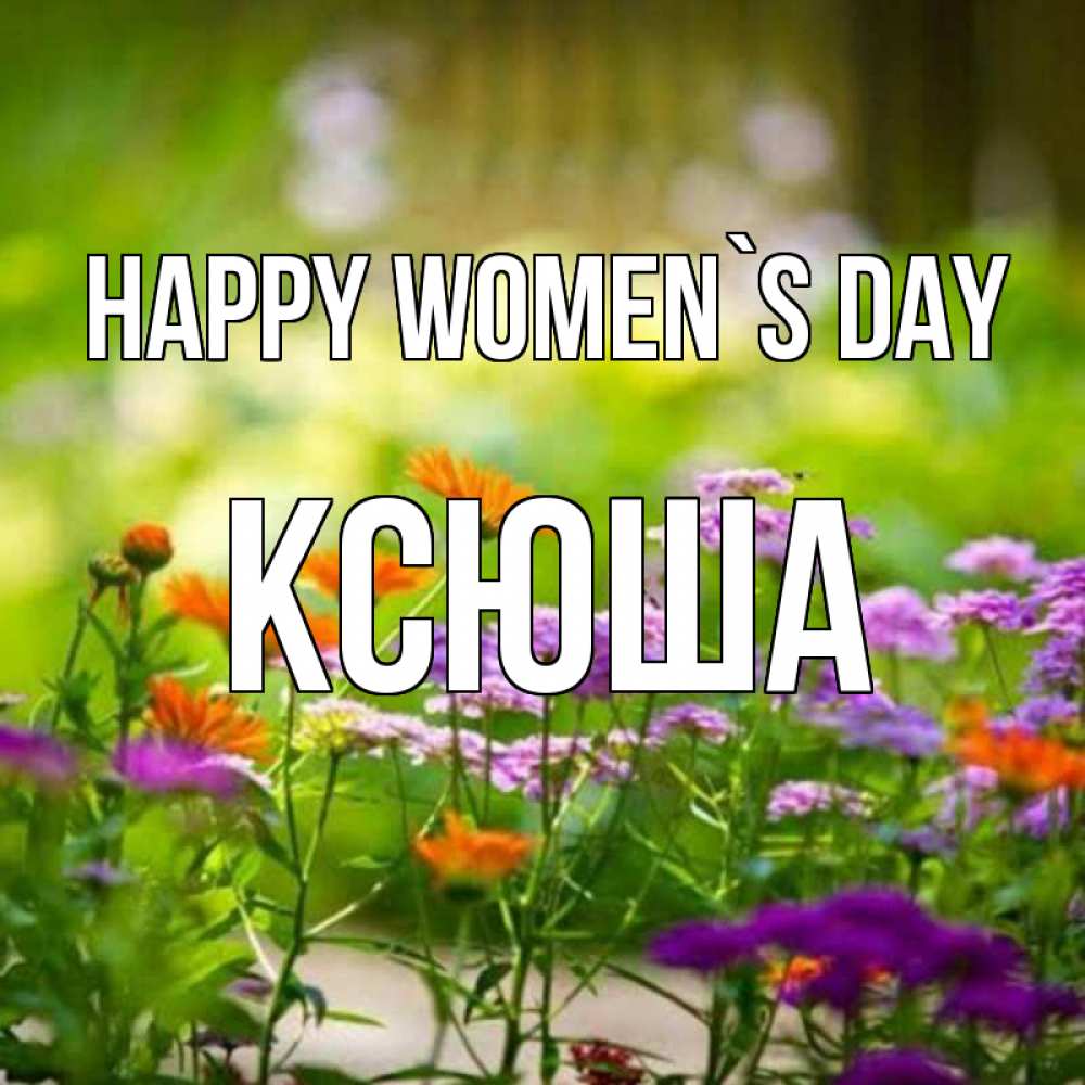 Greetings card с именем, Ксюша happy women`s day цветы Greetings with text for free download 